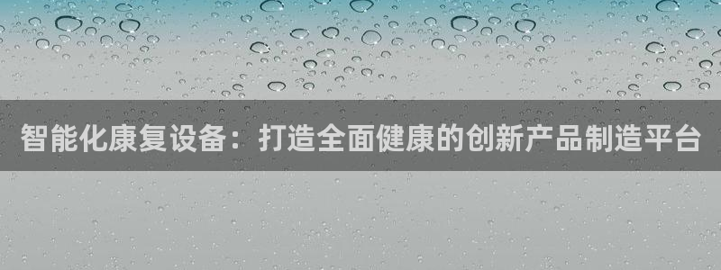 海南意昂体育3：智能化康复设备：打造全面健康的创新产品制造平