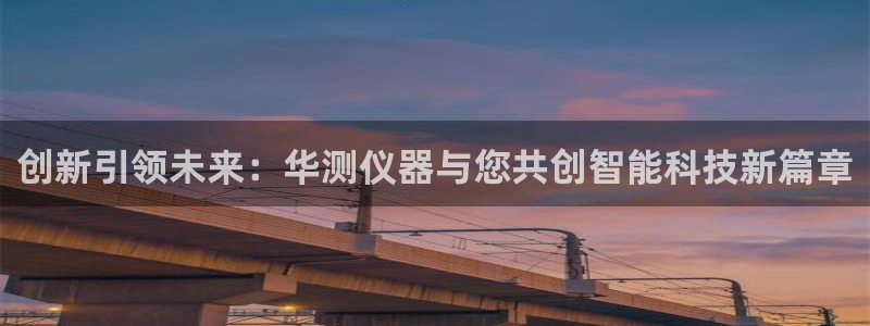 意昂3娱乐40996：创新引领未来：华测仪器与您共创智能科技
