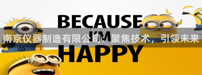意昂3代理：南京仪器制造有限公司：聚焦技术，引领未来
