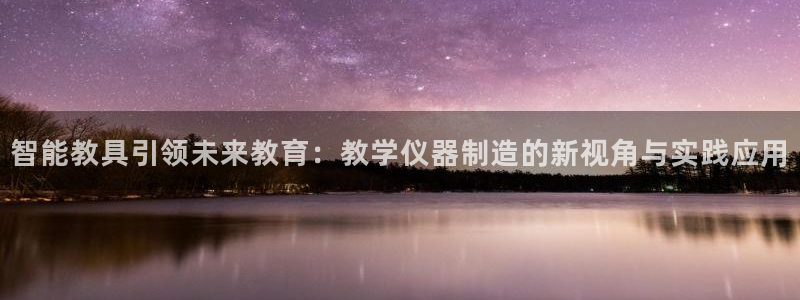 意昂3娱乐平台：智能教具引领未来教育：教学仪器制造的新视角与