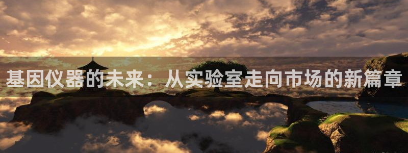 意昂体育3招商电话地址：基因仪器的未来：从实验室走向市场的新