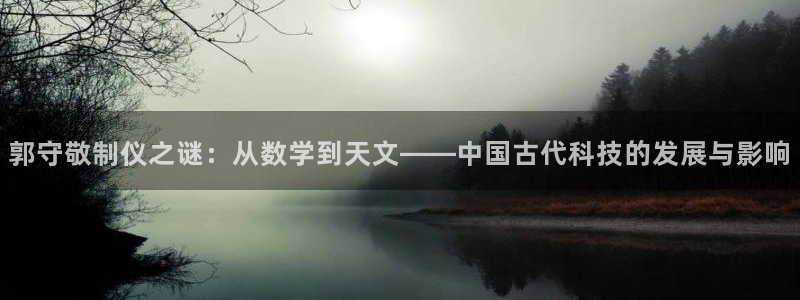 意昂体育3招商电话号码查询是多少：郭守敬制仪之谜：从数学到天