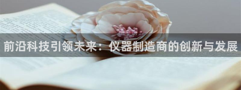 意昂3集团官网首页：前沿科技引领未来：仪器制造商的创新与发展