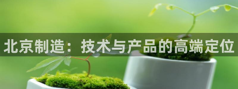 意昂3集团简介：北京制造：技术与产品的高端定位