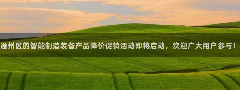 意昂体育3招商电话地址查询：通州区的智能制造装备产品降价促销