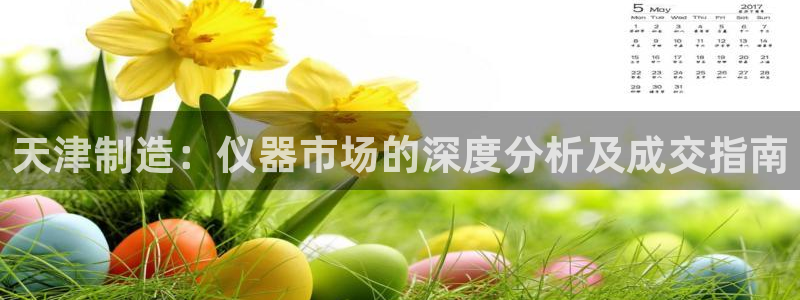 意昂体育3平台：天津制造：仪器市场的深度分析及成交指南