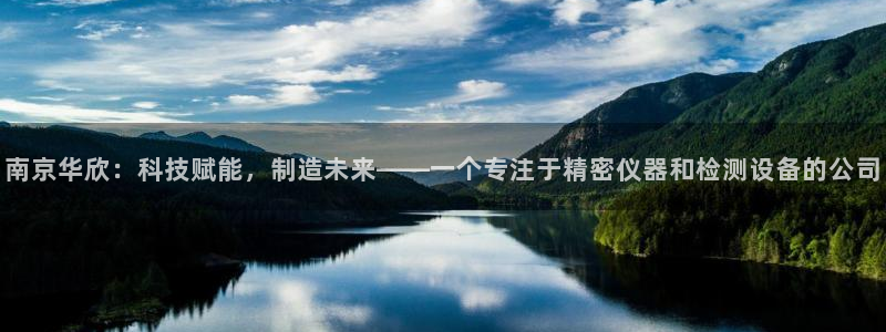 意昂体育3平台注册要钱吗安全吗：南京华欣：科技赋能，制造未来