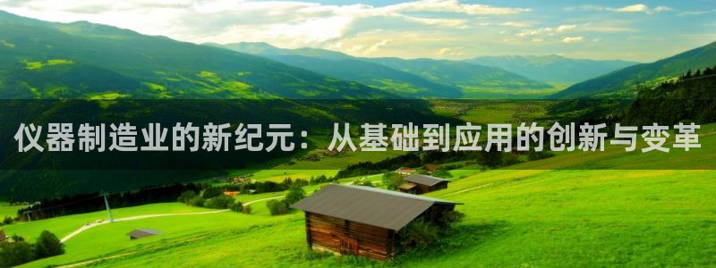 意昂3代理：仪器制造业的新纪元：从基础到应用的创新与变革