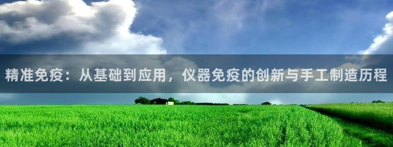 意昂体育3娱乐：精准免疫：从基础到应用，仪器免疫的创新与手工