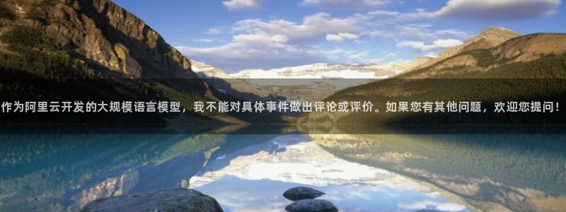 意昂3娱乐代理怎么样：作为阿里云开发的大规模语言模型，我不能