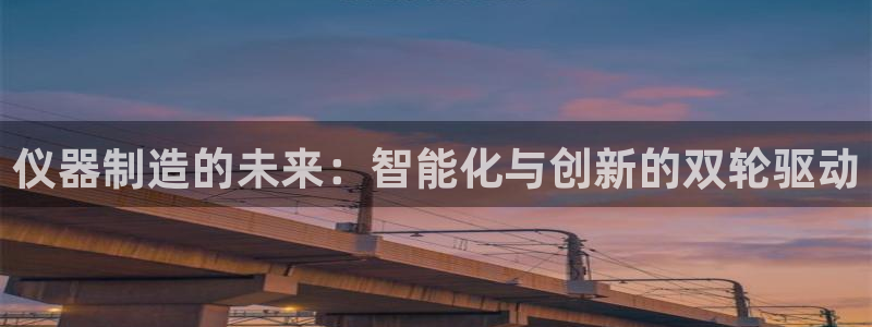 意昂体育3注册：仪器制造的未来：智能化与创新的双轮驱动