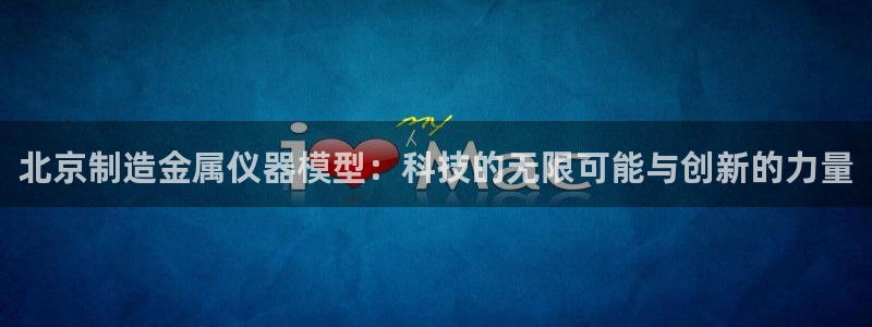 意昂体育3招商电话地址：北京制造金属仪器模型：科技的无限可能