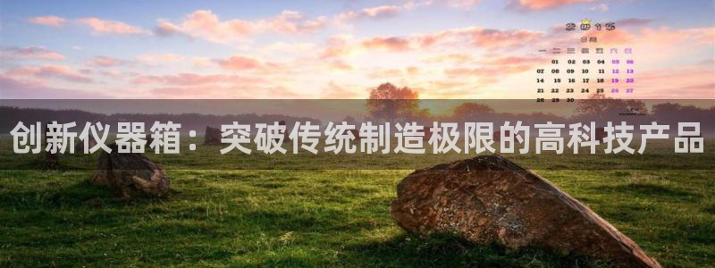 意昂体育3平台APP：创新仪器箱：突破传统制造极限的高科技产