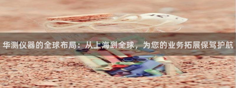 意昂3五金厂：华测仪器的全球布局：从上海到全球，为您的业务拓