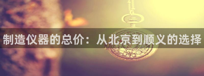 意昂3科技：制造仪器的总价：从北京到顺义的选择