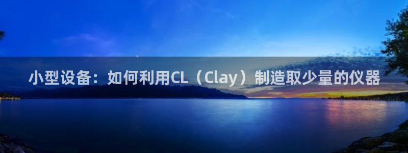 意昂3集团官网网址：小型设备：如何利用CL（Clay）制造取