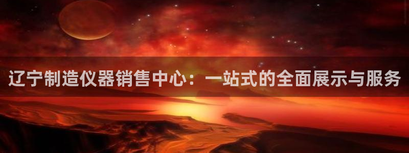 意昂3开户：辽宁制造仪器销售中心：一站式的全面展示与服务