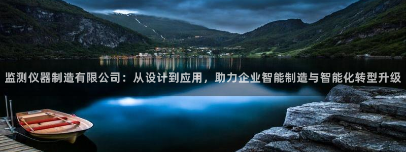 意昂体育3招商电话号码是多少号：监测仪器制造有限公司：从设计