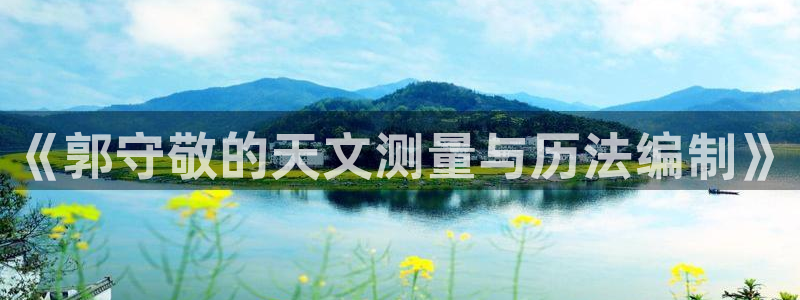 意昂3集团E.ON：《郭守敬的天文测量与历法编制》