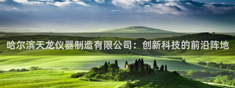 意昂3娱乐下载：哈尔滨天龙仪器制造有限公司：创新科技的前沿阵