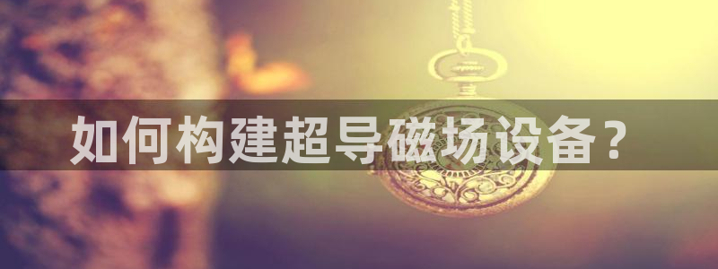 意昂3娱乐40996：如何构建超导磁场设备？
