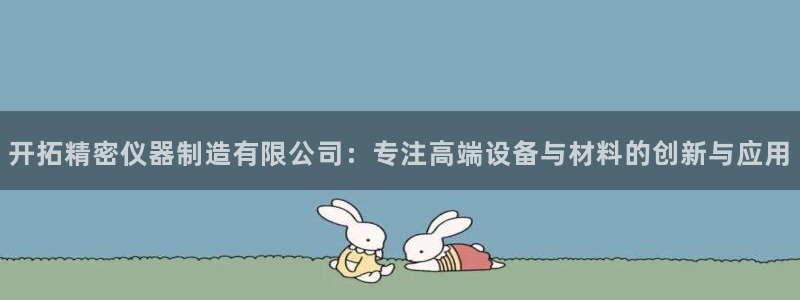 意昂3娱乐代理怎么样：开拓精密仪器制造有限公司：专注高端设备