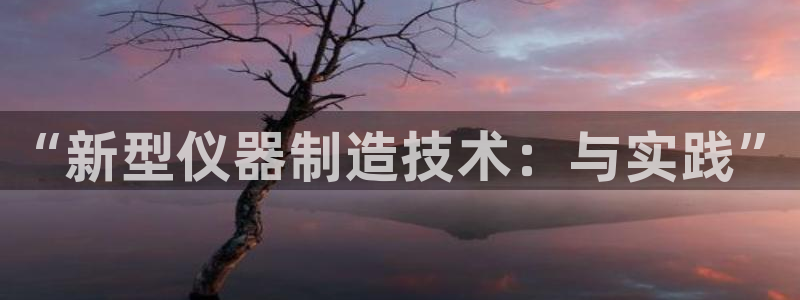 意昂体育3平台注册要钱吗：“新型仪器制造技术：与实践”
