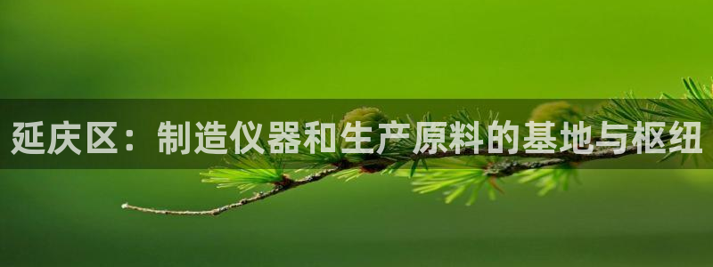 意昂体育3平台注册流程图：延庆区：制造仪器和生产原料的基地与