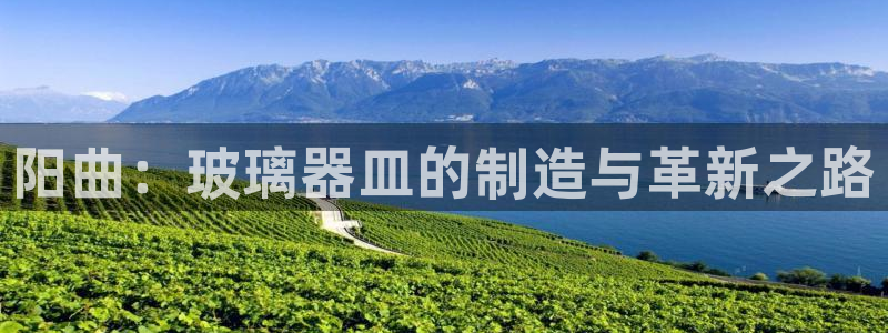 意昂体育3平台注册要钱吗安全吗：阳曲：玻璃器皿的制造与革新之