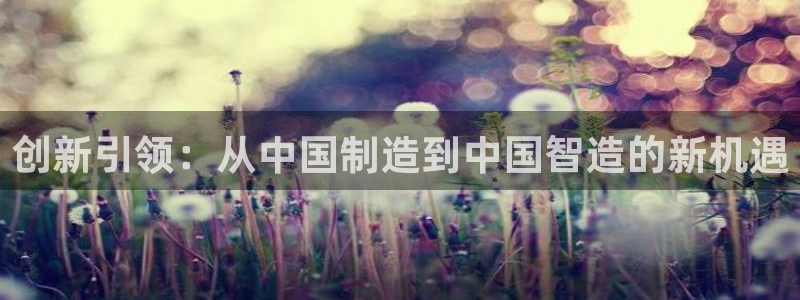 意昂3集团：创新引领：从中国制造到中国智造的新机遇