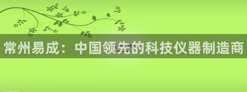 意昂3娱乐40996：常州易成：中国领先的科技仪器制造商