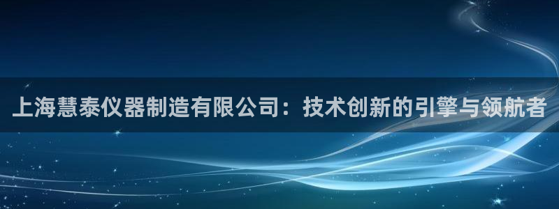 意昂体育3平台是正规平台吗知乎：上海慧泰仪器制造有限公司：技