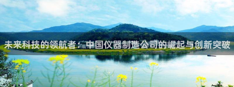 意昂体育3招商电话号码是多少啊：未来科技的领航者：中国仪器制