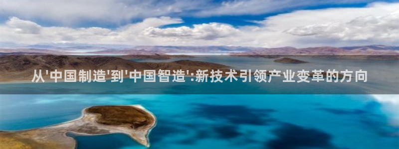 意昂3集团官网首页：从\'中国制造\'到\'中国智造\':新
