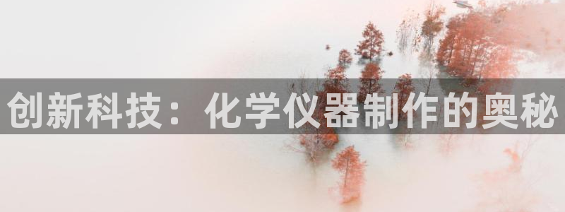 意昂平台体育：创新科技：化学仪器制作的奥秘
