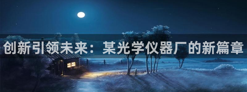 意昂3开户：创新引领未来：某光学仪器厂的新篇章