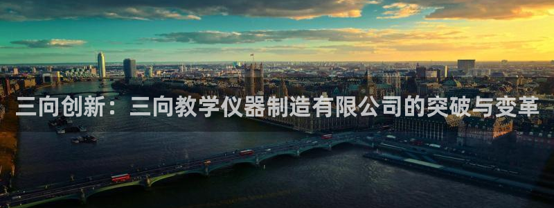 意昂体育3招商电话地址：三向创新：三向教学仪器制造有限公司的