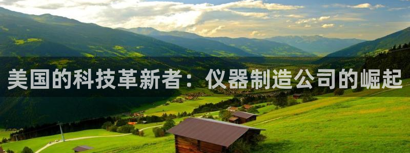 意昂体育3招商电话是多少号码：美国的科技革新者：仪器制造公司