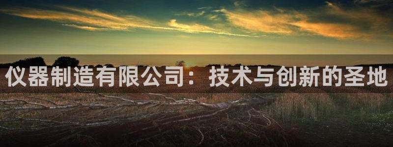 注册意昂3：仪器制造有限公司：技术与创新的圣地