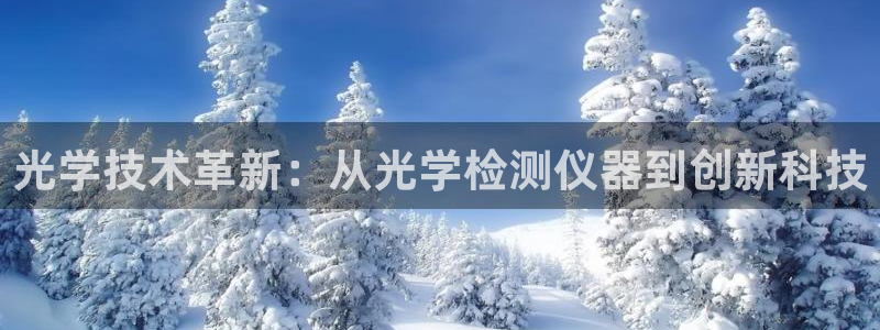 意昂体育3平台是正规平台吗：光学技术革新：从光学检测仪器到创