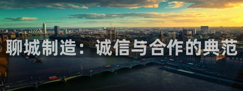 意昂集团官网：聊城制造：诚信与合作的典范