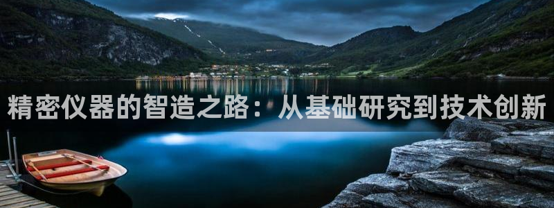 意昂体育3平台注册流程图：精密仪器的智造之路：从基础研究到技