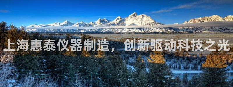 意昂体育3招商电话是多少：上海惠泰仪器制造，创新驱动科技之光