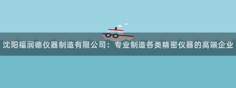 意昂体育3招商电话号码查询是多少：沈阳福润德仪器制造有限公司