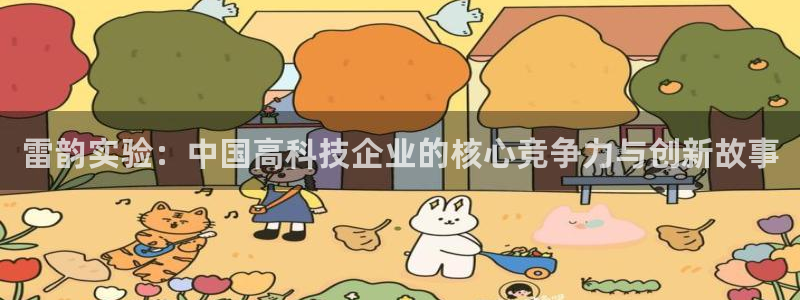 意昂体育3平台注册流程图：雷韵实验：中国高科技企业的核心竞争