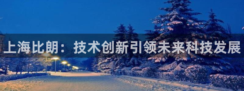 意昂体育3平台注册要钱吗是真的吗：上海比朗：技术创新引领未来