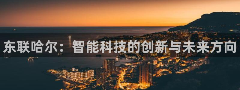 意昂体育3联系电话：东联哈尔：智能科技的创新与未来方向