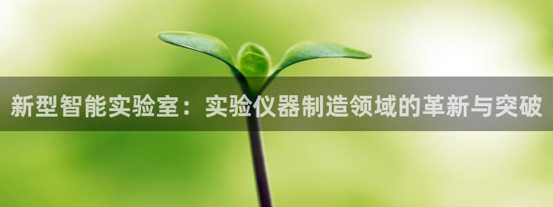 意昂3娱乐代理怎么样：新型智能实验室：实验仪器制造领域的革新