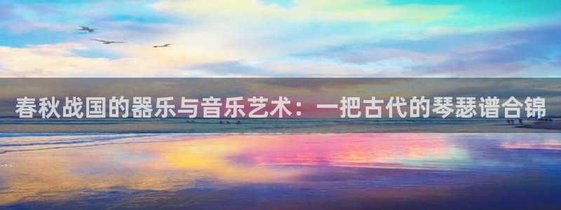 意昂体育3招商电话号码查询是多少：春秋战国的器乐与音乐艺术：