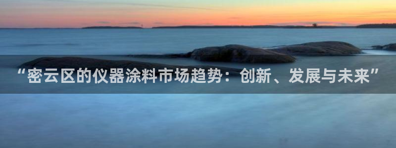 意昂体育3招商电话号码查询：“密云区的仪器涂料市场趋势：创新